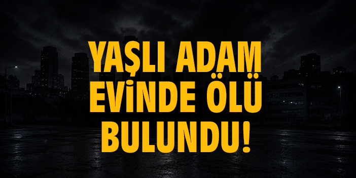 Yaşlı adam evinde ölü bulundu!
