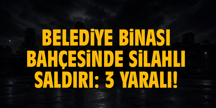 Belediye binası bahçesinde silahlı saldırı: 3 yaralı!