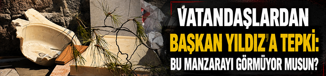 Vatandaşlar Başkan Yıldız'a tepki: Bu manzarayı görmüyor musun?