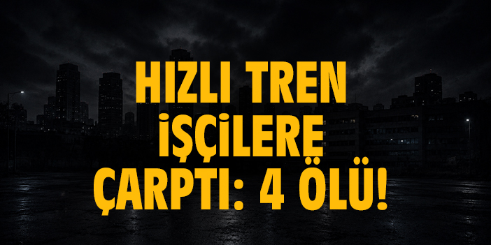 Hızlı tren işçilere çarptı: 4 ölü!