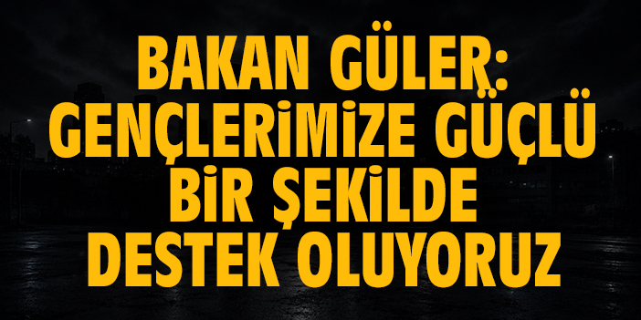 Bakan Güler: Gençlerimize güçlü bir şekilde destek oluyoruz
