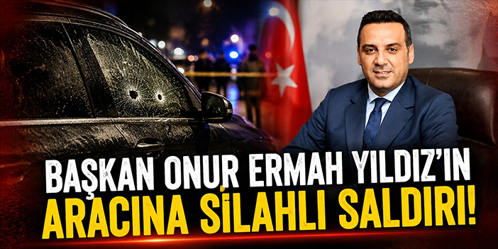 Başkan Onur Ermah Yıldız'ın aracına silahlı saldırı!