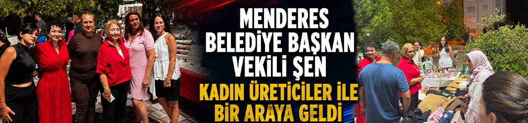 Menderes Belediye Başkan Vekili Şen kadın üreticiler ile bir araya geldi