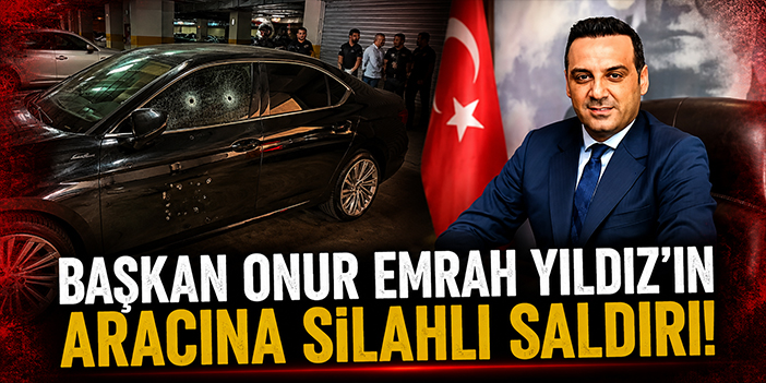 Başkan Onur Emrah Yıldız'ın aracına silahlı saldırı!