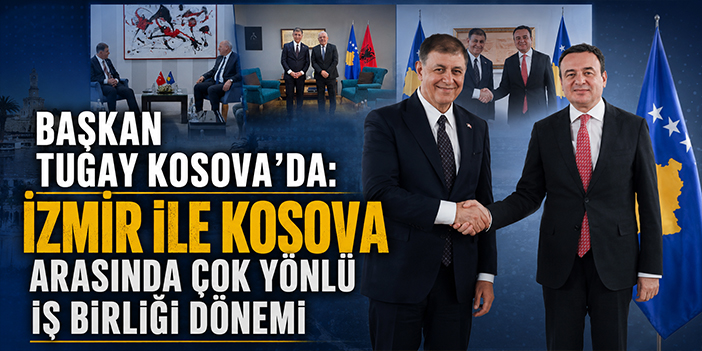 Başkan Tugay Kosova’da: İzmir ile Kosova arasında çok yönlü iş birliği dönemi