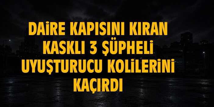 Daire kapısını kıran kasklı 3 şüpheli uyuşturucu dolu 3 koliyi kaçırdı