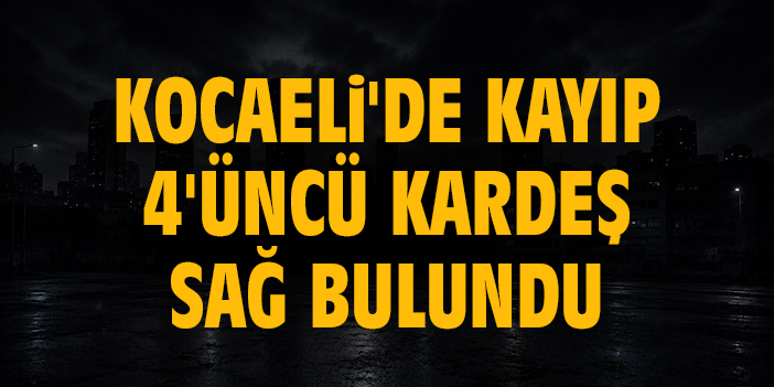 Kocaeli'de kayıp 4'üncü kardeş sağ bulundu: Cenazelerde darp ve boğuşma izi yok