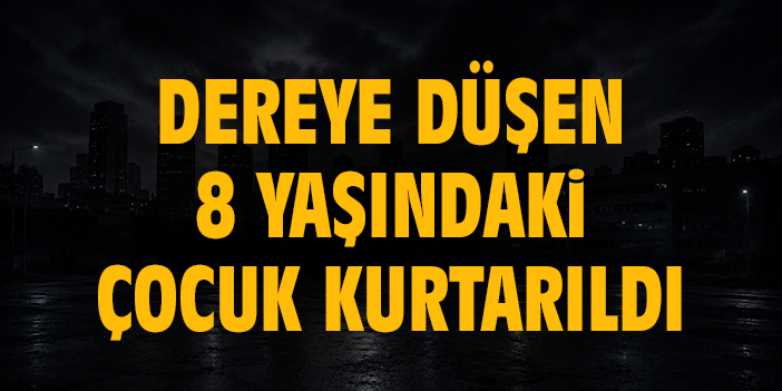 Dereye düşen 8 yaşındaki çocuk kurtarıldı