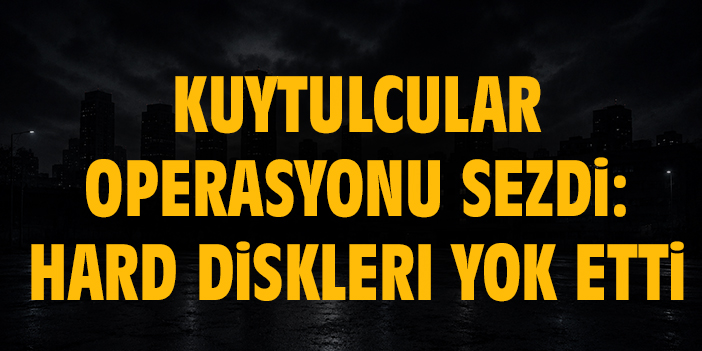 Kuytulcular Operasyonu Sezdi: Hard Diskleri Yok Etti