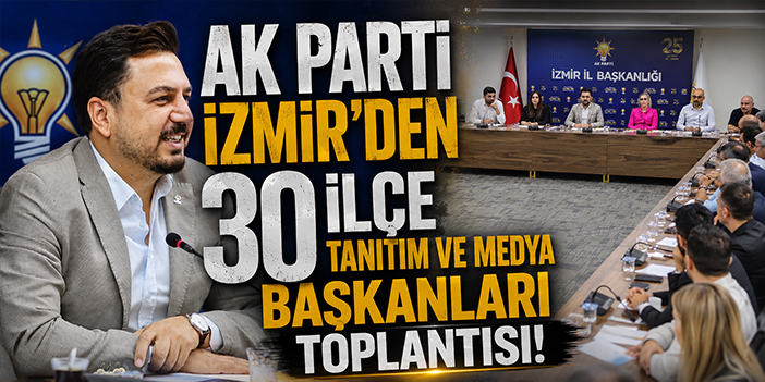 AK Parti İzmir’den 30 İlçe Tanıtım ve Medya Başkanları toplantısı!