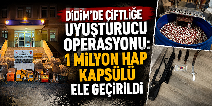 Didim’de çiftliğe uyuşturucu operasyonu: 1 milyon hap kapsülü ele geçirildi