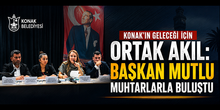 Konak’ın geleceği için ortak akıl: Başkan Mutlu muhtarlarla buluştu