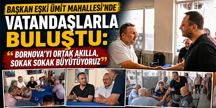 Başkan Eşki Ümit Mahallesi’nde vatandaşlarla buluştu: “Bornova’yı ortak akılla, sokak sokak büyütüyoruz”
