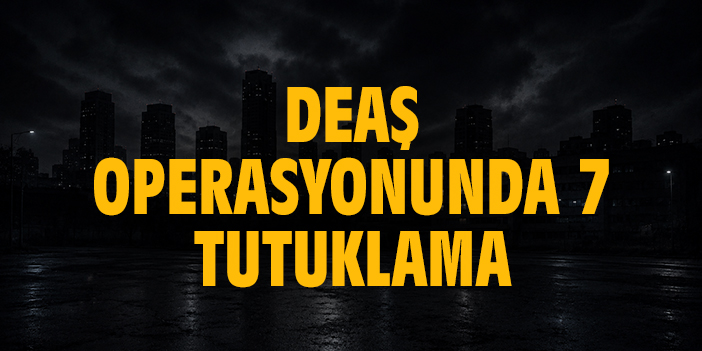 DEAŞ operasyonunda 7 tutuklama