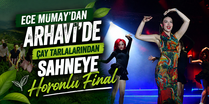 Ece Mumay’dan Arhavi’de Çay Tarlalarından Sahneye Horonlu Final