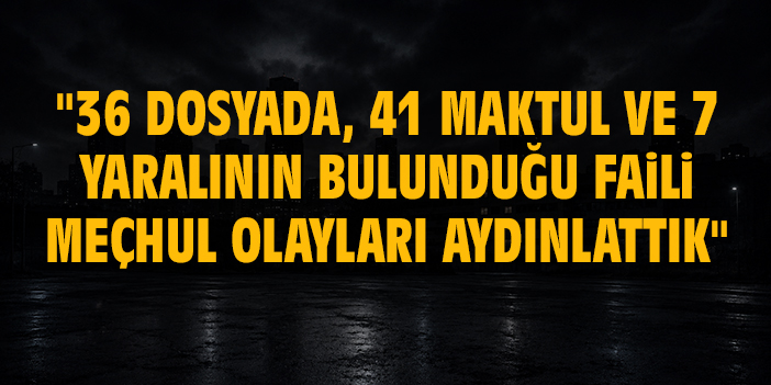 Bakan Gürlek: "36 dosyada, 41 maktul ve 7 yaralının bulunduğu faili meçhul olayları aydınlattık"