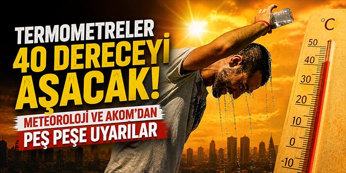 Termometreler 40 dereceyi aşacak: Meteoroloji ve AKOM'dan uyarı