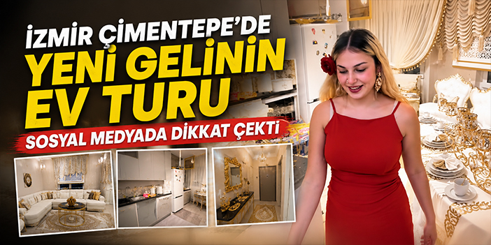 İzmir Çimentepe’de yeni gelinin ev turu sosyal medyada dikkat çekti