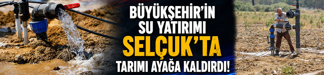 Büyükşehir’in su yatırımı Selçuk’ta tarımı ayağa kaldırdı!