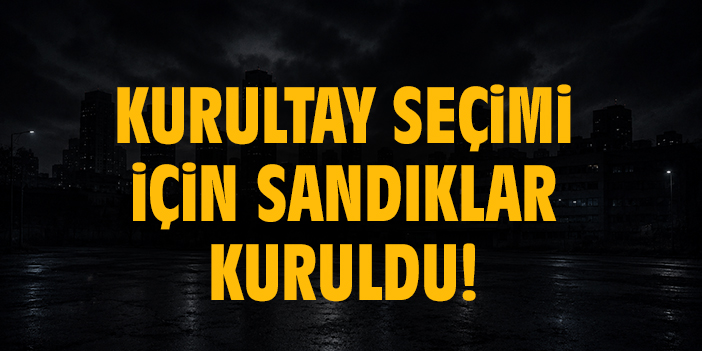 Kurultay Seçimi için sandıklar kuruldu!
