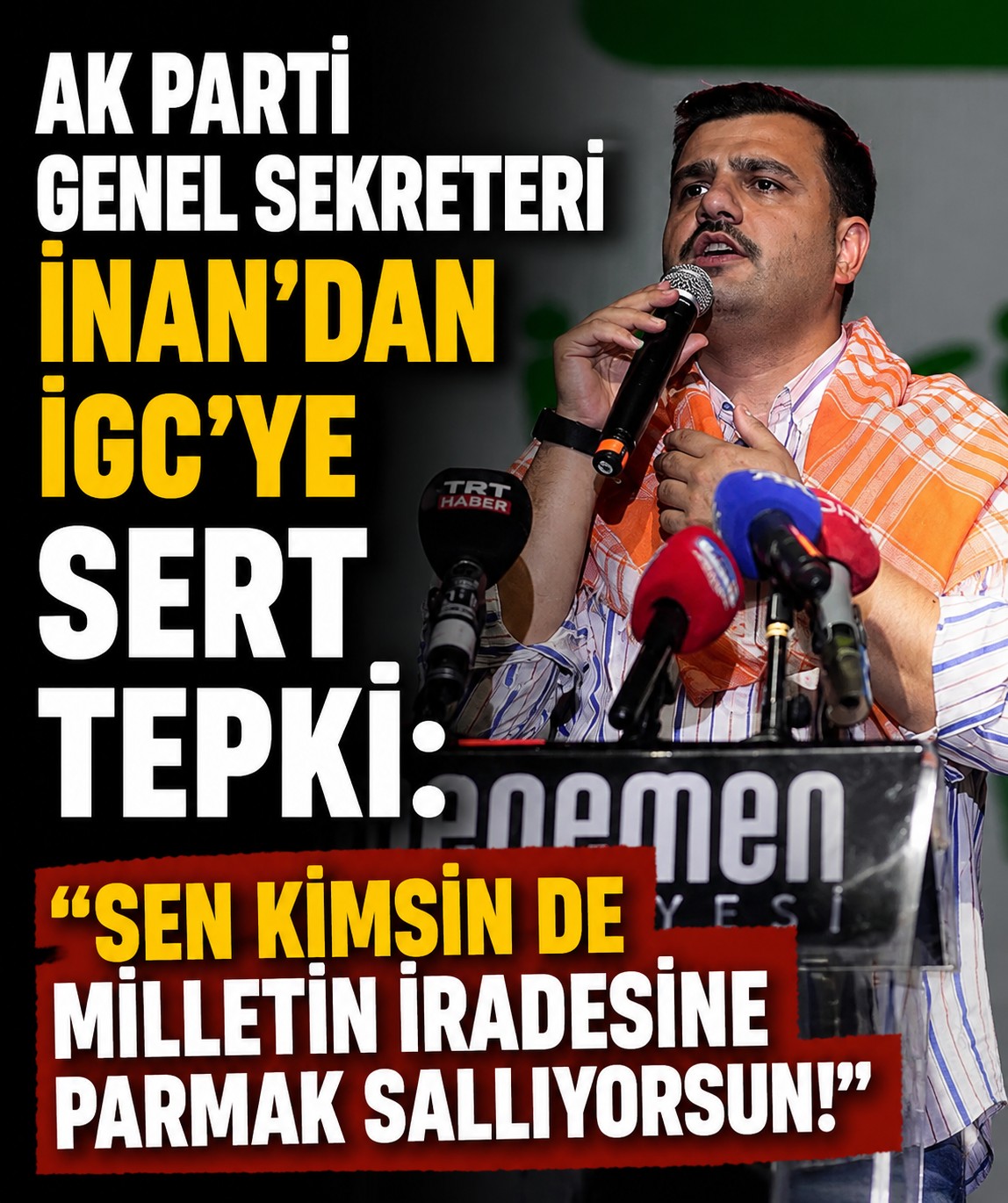AK Parti Genel Sekreteri İnan'dan İGC'ye sert tepki: Sen kimsin de milletin iradesine parmak sallıyorsun!
