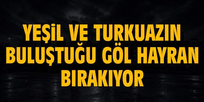 Yeşil ve turkuazın buluştuğu göl hayran bırakıyor