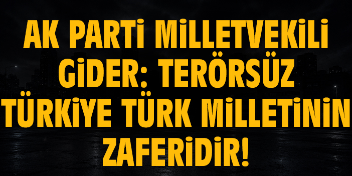 AK Parti Milletvekili Gider: Terörsüz Türkiye Türk milletinin zaferidir!