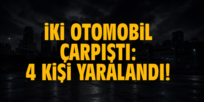 İki otomobil çarpıştı: 4 kişi yaralandı