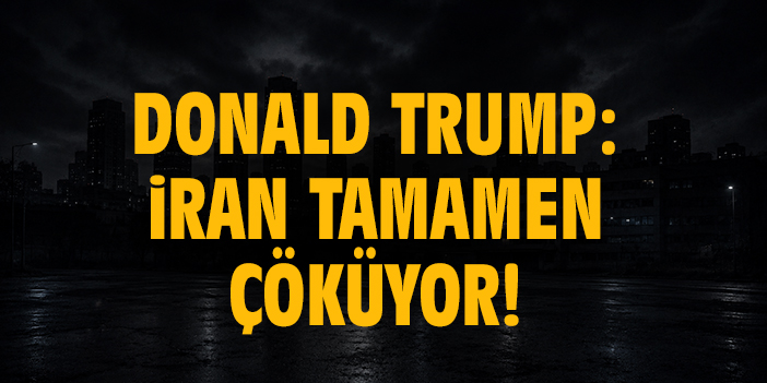 Donald Trump: İran tamamen çöküyor!