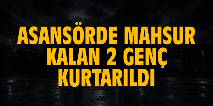 Asansörde mahsur kalan 2 genç kurtarıldı