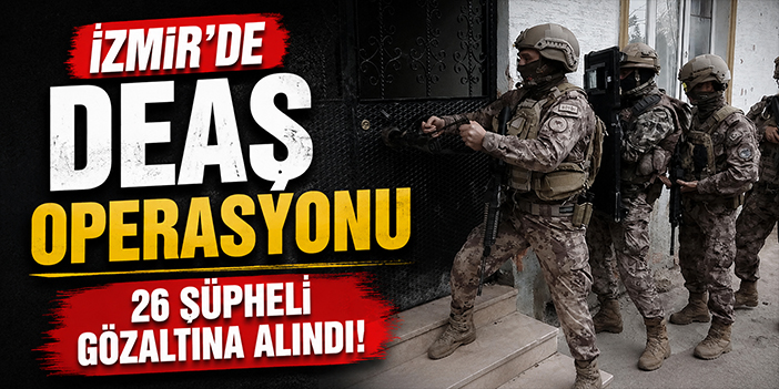 İzmir'de DEAŞ operasyonu: 26 şüpheli gözaltına alındı!