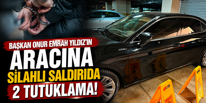 Başkan Onur Emrah Yıldız'ın aracına silahlı saldırıda 2 tutuklama!