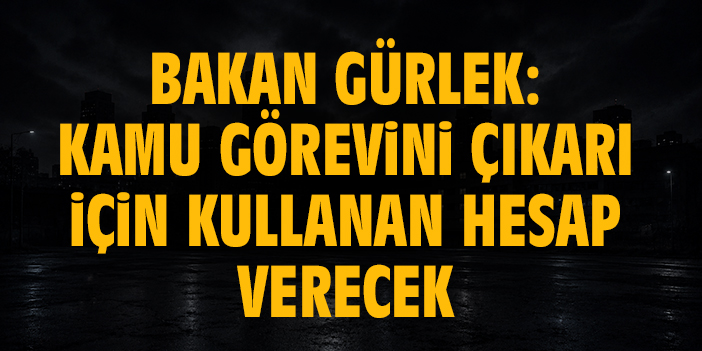 Bakan Gürlek: "Kamu görevini kişisel menfaat için kullanan kim olursa olsun hukuk önünde hesap verecektir"