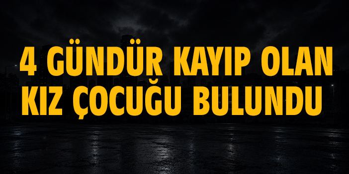 4 gündür kayıp olan kız çocuğu bulundu