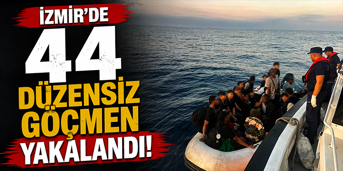 İzmir'de 44 düzensiz göçmen yakalandı!