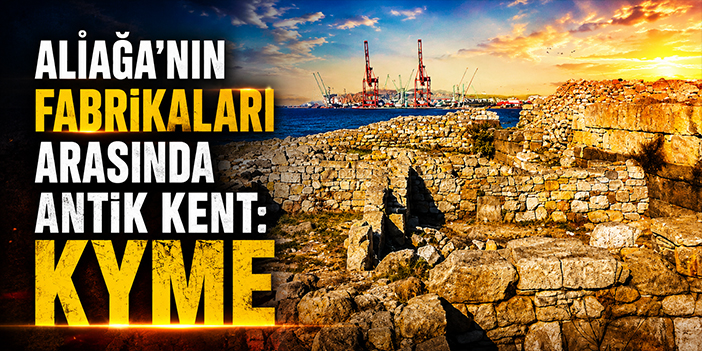 Aliağa’nın fabrikaları arasında antik kent:Kyme