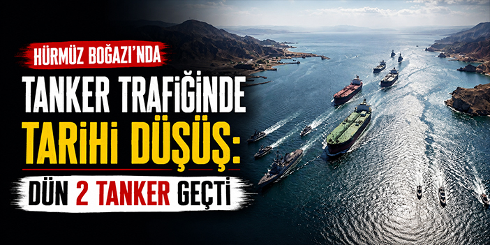 Hürmüz Boğazı’nda tanker trafiğinde tarihi düşüş: Dün 2 tanker geçti