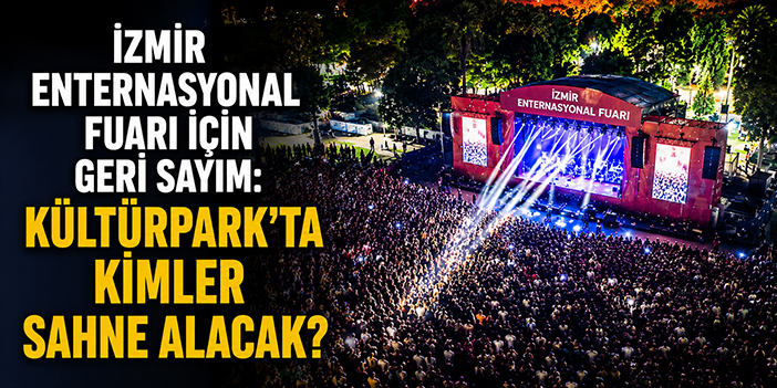 İzmir Enternasyonal Fuarı için geri sayım: Kültürpark’ta kimler sahne alacak?