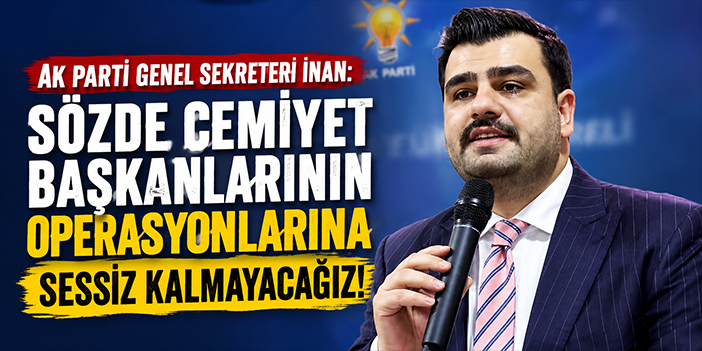 AK Parti Genel Sekreteri İnan: Sözde cemiyet başkanlarının operasyonlarına sessiz kalmayacağız!
