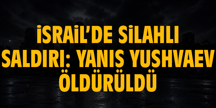 İsrail’de silahlı saldırı: Yanis Yushvaev öldürüldü