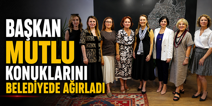 Başkan Mutlu konuklarını belediyede ağırladı