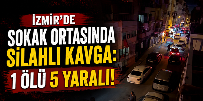 İzmir'de sokak ortasında silahlı kavga: 1 ölü 5 yaralı!