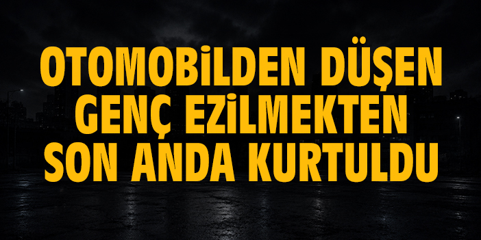 Otomobilden düşen genç altında ezilmekten son anda kurtuldu