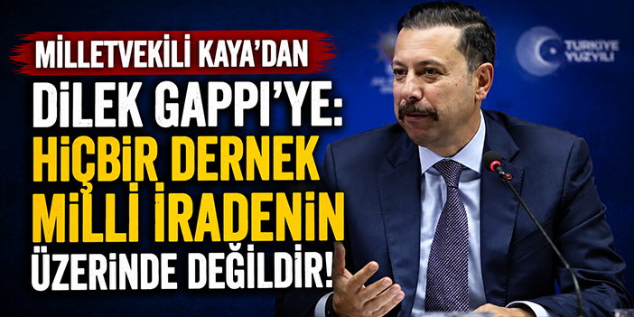 Milletvekili Kaya'dan Dilek Gappi'ye: Hiçbir dernek milli iradenin üzerinde değildir!
