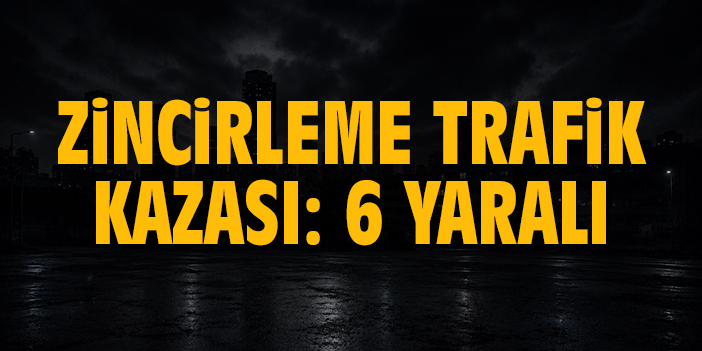 Zincirleme trafik kazası: 6 yaralı