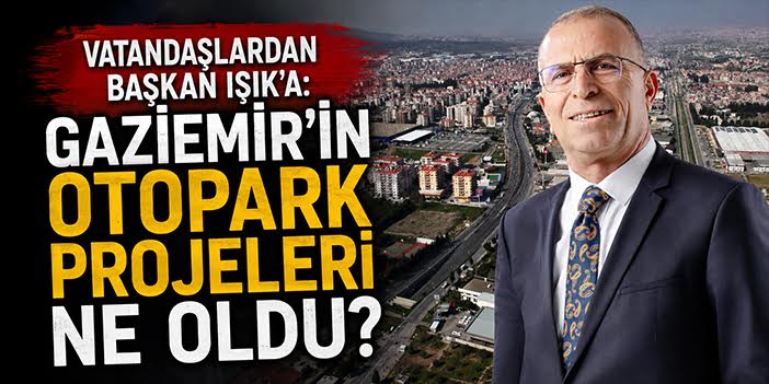 Vatandaşlardan Başkan Işık'a: Gaziemir’in otopark projeleri ne oldu?