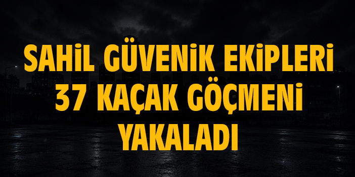Sahil Güvenlik ekipleri 37 kaçak göçmeni yakaladı