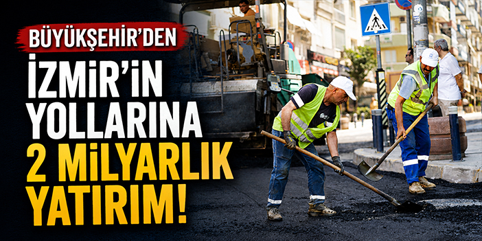 Büyükşehir’den İzmir’in yollarına 2 milyarlık yatırım!