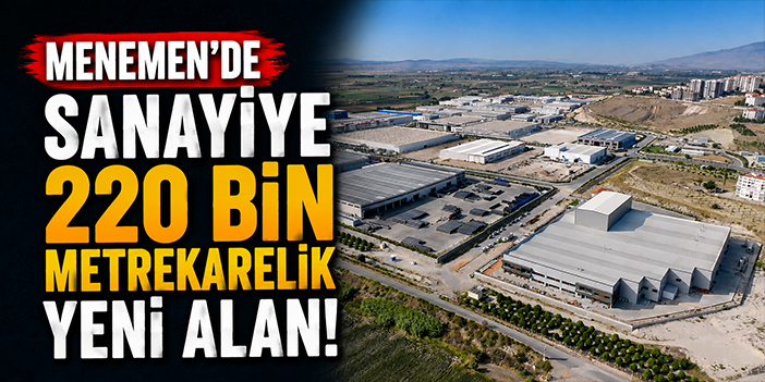 Menemen’de sanayiye 220 bin metrekarelik yeni alan!