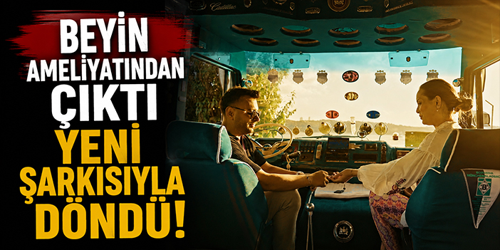 Beyin ameliyatından çıktı yeni şarkısıyla döndü!
